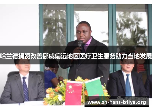 哈兰德捐资改善挪威偏远地区医疗卫生服务助力当地发展 哈兰德捐资改善挪威偏远地区医疗卫生服务助力当地发展