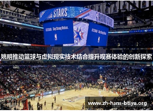 姚明推动篮球与虚拟现实技术结合提升观赛体验的创新探索 姚明推动篮球与虚拟现实技术结合提升观赛体验的创新探索