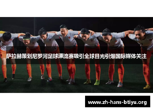 萨拉赫策划尼罗河足球漂流赛吸引全球目光引爆国际媒体关注 萨拉赫策划尼罗河足球漂流赛吸引全球目光引爆国际媒体关注