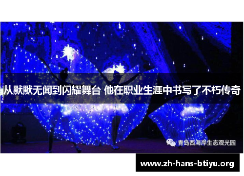 从默默无闻到闪耀舞台 他在职业生涯中书写了不朽传奇 从默默无闻到闪耀舞台 他在职业生涯中书写了不朽传奇