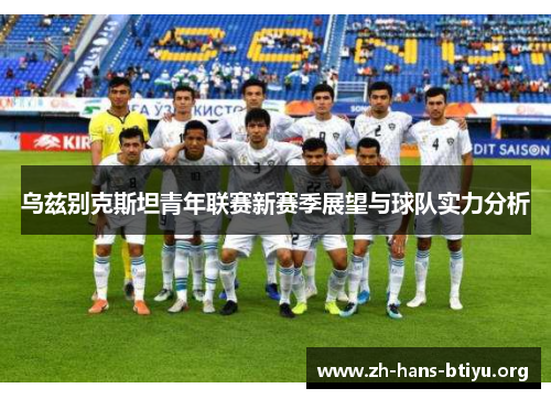 乌兹别克斯坦青年联赛新赛季展望与球队实力分析 乌兹别克斯坦青年联赛新赛季展望与球队实力分析