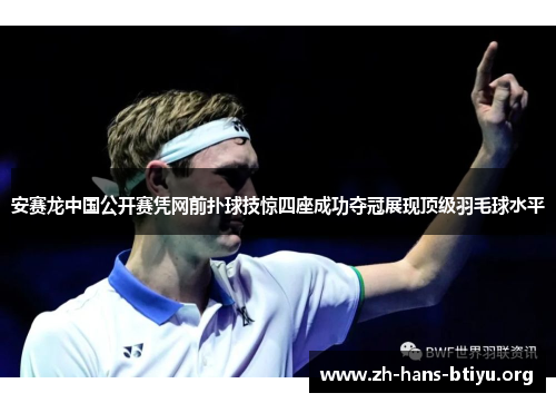安赛龙中国公开赛凭网前扑球技惊四座成功夺冠展现顶级羽毛球水平 安赛龙中国公开赛凭网前扑球技惊四座成功夺冠展现顶级羽毛球水平