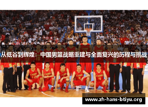 从低谷到辉煌:中国男篮战略重建与全面复兴的历程与挑战 从低谷到辉煌:中国男篮战略重建与全面复兴的历程与挑战