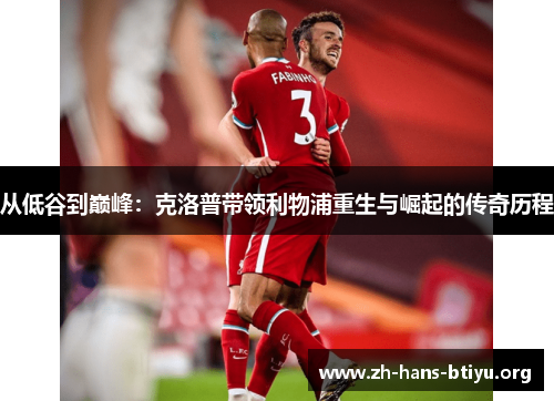 从低谷到巅峰:克洛普带领利物浦重生与崛起的传奇历程 从低谷到巅峰:克洛普带领利物浦重生与崛起的传奇历程