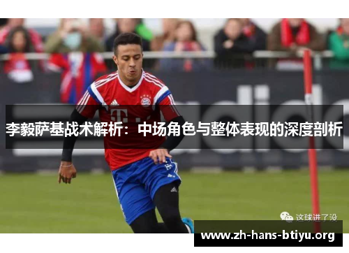 李毅萨基战术解析:中场角色与整体表现的深度剖析 李毅萨基战术解析:中场角色与整体表现的深度剖析