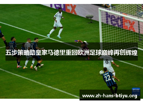五步策略助皇家马德里重回欧洲足球巅峰再创辉煌 五步策略助皇家马德里重回欧洲足球巅峰再创辉煌