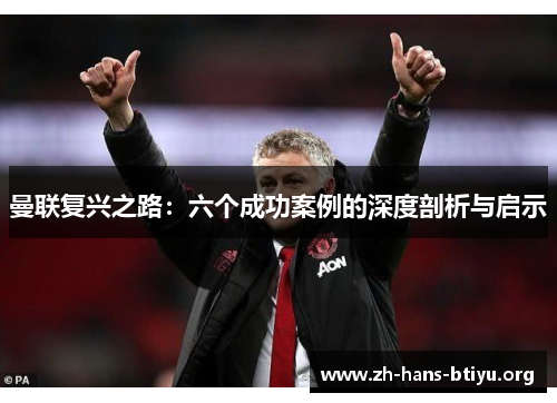 曼联复兴之路:六个成功案例的深度剖析与启示 曼联复兴之路:六个成功案例的深度剖析与启示
