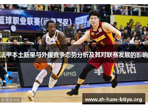 法甲本土新星与外援竞争态势分析及其对联赛发展的影响