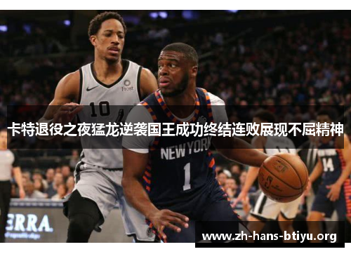 卡特退役之夜猛龙逆袭国王成功终结连败展现不屈精神