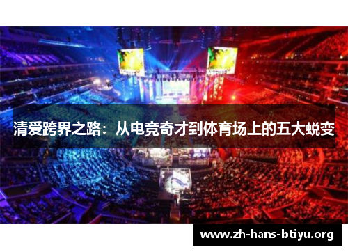清爱跨界之路:从电竞奇才到体育场上的五大蜕变 清爱跨界之路:从电竞奇才到体育场上的五大蜕变