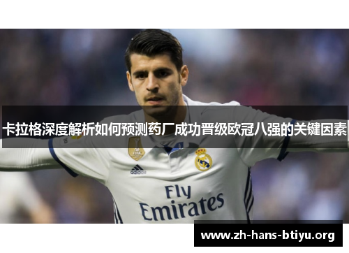 卡拉格深度解析如何预测药厂成功晋级欧冠八强的关键因素 卡拉格深度解析如何预测药厂成功晋级欧冠八强的关键因素