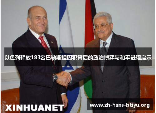 以色列释放183名巴勒斯坦囚犯背后的政治博弈与和平进程启示