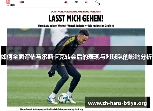 如何全面评估马尔斯卡克转会后的表现与对球队的影响分析 如何全面评估马尔斯卡克转会后的表现与对球队的影响分析