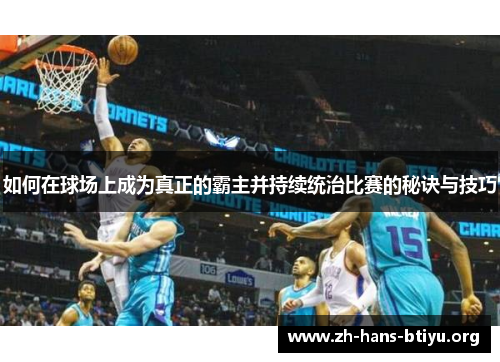 如何在球场上成为真正的霸主并持续统治比赛的秘诀与技巧 如何在球场上成为真正的霸主并持续统治比赛的秘诀与技巧