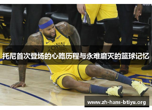 托尼首次登场的心路历程与永难磨灭的篮球记忆 托尼首次登场的心路历程与永难磨灭的篮球记忆