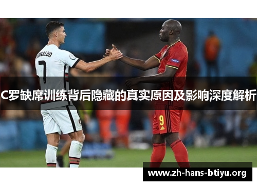 C罗缺席训练背后隐藏的真实原因及影响深度解析