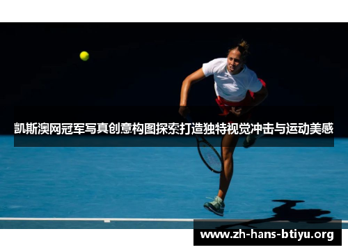 凯斯澳网冠军写真创意构图探索打造独特视觉冲击与运动美感 凯斯澳网冠军写真创意构图探索打造独特视觉冲击与运动美感
