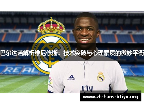 巴尔达诺解析维尼修斯:技术突破与心理素质的微妙平衡 巴尔达诺解析维尼修斯:技术突破与心理素质的微妙平衡