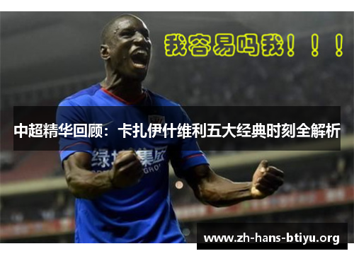 中超精华回顾:卡扎伊什维利五大经典时刻全解析 中超精华回顾:卡扎伊什维利五大经典时刻全解析