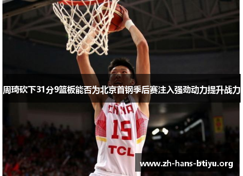 周琦砍下31分9篮板能否为北京首钢季后赛注入强劲动力提升战力