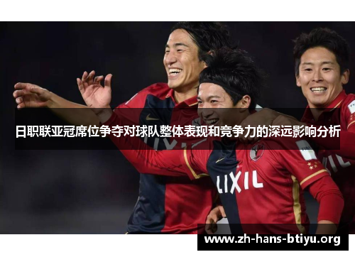 日职联亚冠席位争夺对球队整体表现和竞争力的深远影响分析 日职联亚冠席位争夺对球队整体表现和竞争力的深远影响分析