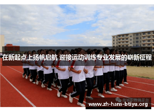 在新起点上扬帆启航 迎接运动训练专业发展的崭新征程 在新起点上扬帆启航 迎接运动训练专业发展的崭新征程