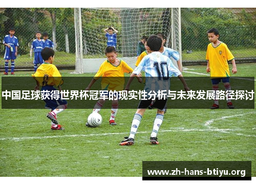 中国足球获得世界杯冠军的现实性分析与未来发展路径探讨 中国足球获得世界杯冠军的现实性分析与未来发展路径探讨