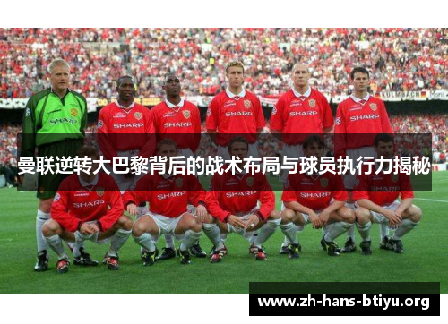 曼联逆转大巴黎背后的战术布局与球员执行力揭秘