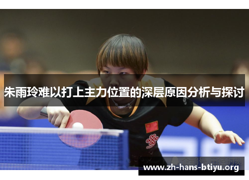 朱雨玲难以打上主力位置的深层原因分析与探讨 朱雨玲难以打上主力位置的深层原因分析与探讨