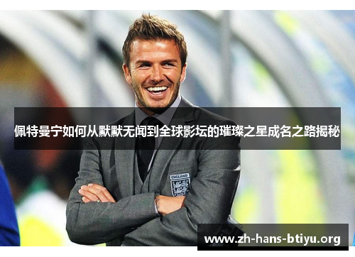 佩特曼宁如何从默默无闻到全球影坛的璀璨之星成名之路揭秘