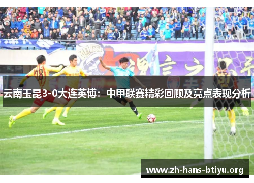 云南玉昆3-0大连英博:中甲联赛精彩回顾及亮点表现分析 云南玉昆3-0大连英博:中甲联赛精彩回顾及亮点表现分析
