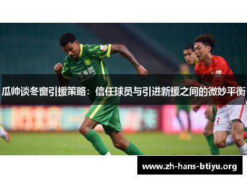 瓜帅谈冬窗引援策略：信任球员与引进新援之间的微妙平衡