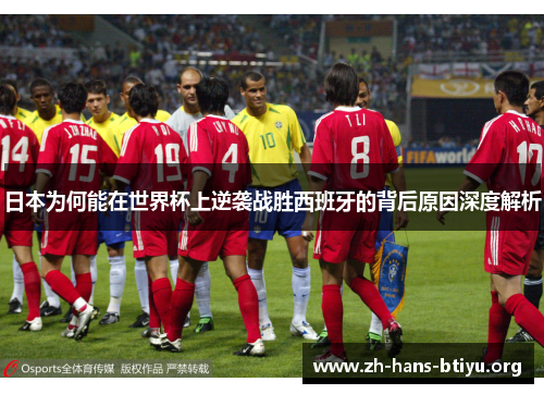 日本为何能在世界杯上逆袭战胜西班牙的背后原因深度解析 日本为何能在世界杯上逆袭战胜西班牙的背后原因深度解析