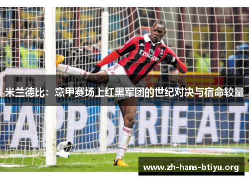 米兰德比:意甲赛场上红黑军团的世纪对决与宿命较量 米兰德比:意甲赛场上红黑军团的世纪对决与宿命较量