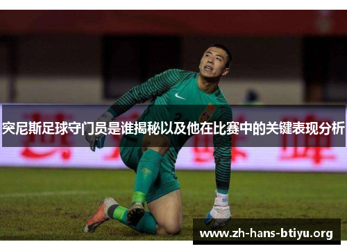 突尼斯足球守门员是谁揭秘以及他在比赛中的关键表现分析 突尼斯足球守门员是谁揭秘以及他在比赛中的关键表现分析