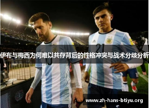 伊布与梅西为何难以共存背后的性格冲突与战术分歧分析 伊布与梅西为何难以共存背后的性格冲突与战术分歧分析