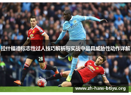 拉什福德标志性过人技巧解析与实战中最具威胁性动作详解 拉什福德标志性过人技巧解析与实战中最具威胁性动作详解
