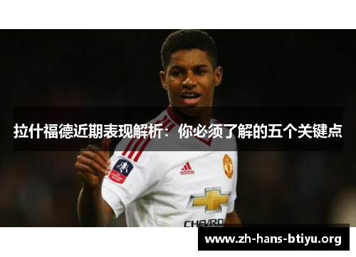 拉什福德近期表现解析:你必须了解的五个关键点 拉什福德近期表现解析:你必须了解的五个关键点