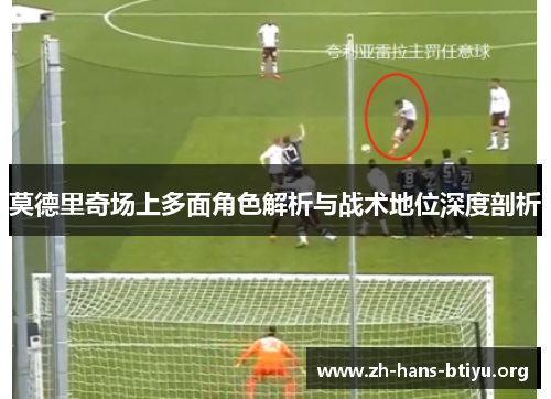 莫德里奇场上多面角色解析与战术地位深度剖析 莫德里奇场上多面角色解析与战术地位深度剖析