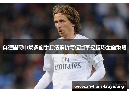 莫德里奇中场多面手打法解析与位置掌控技巧全面策略 莫德里奇中场多面手打法解析与位置掌控技巧全面策略
