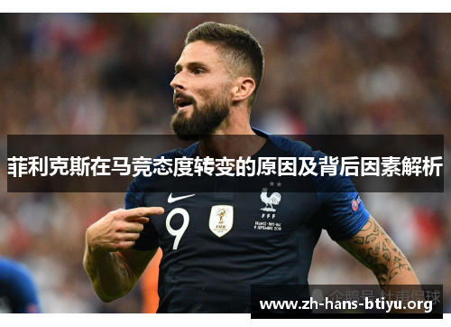 菲利克斯在马竞态度转变的原因及背后因素解析 菲利克斯在马竞态度转变的原因及背后因素解析