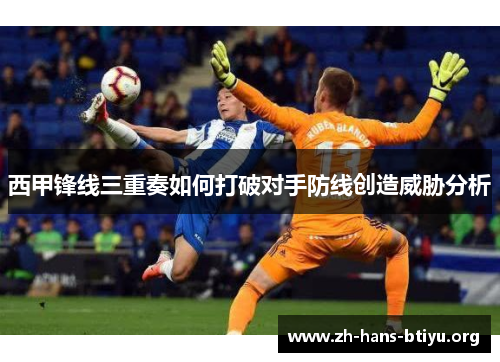 西甲锋线三重奏如何打破对手防线创造威胁分析 西甲锋线三重奏如何打破对手防线创造威胁分析