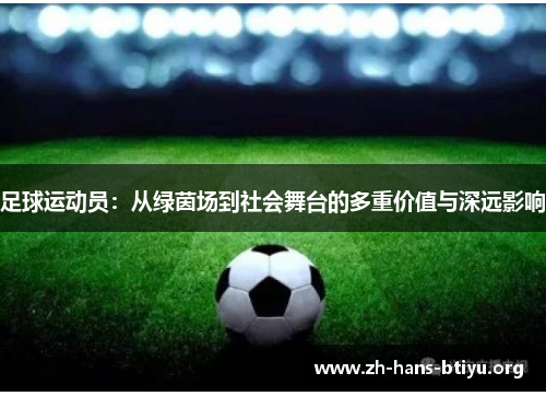 足球运动员:从绿茵场到社会舞台的多重价值与深远影响 足球运动员:从绿茵场到社会舞台的多重价值与深远影响