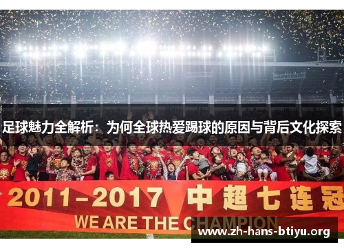 足球魅力全解析:为何全球热爱踢球的原因与背后文化探索 足球魅力全解析:为何全球热爱踢球的原因与背后文化探索