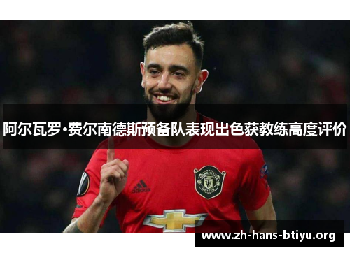 阿尔瓦罗·费尔南德斯预备队表现出色获教练高度评价 阿尔瓦罗·费尔南德斯预备队表现出色获教练高度评价