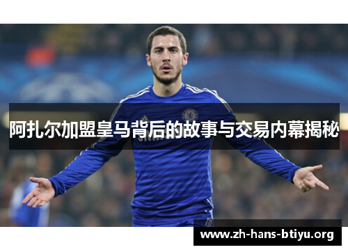 阿扎尔加盟皇马背后的故事与交易内幕揭秘 阿扎尔加盟皇马背后的故事与交易内幕揭秘