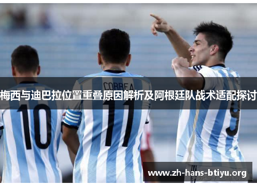 梅西与迪巴拉位置重叠原因解析及阿根廷队战术适配探讨 梅西与迪巴拉位置重叠原因解析及阿根廷队战术适配探讨