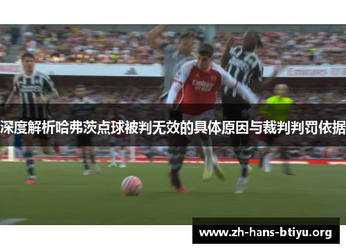 深度解析哈弗茨点球被判无效的具体原因与裁判判罚依据 深度解析哈弗茨点球被判无效的具体原因与裁判判罚依据