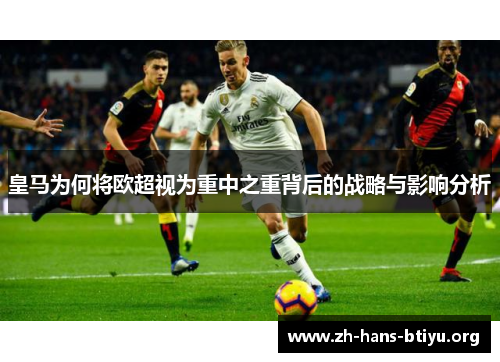 皇马为何将欧超视为重中之重背后的战略与影响分析